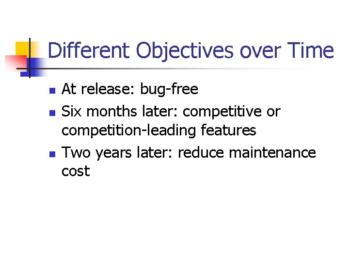 Different Objectives over Time n n n At release: bug-free Six months later: competitive