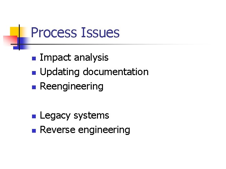 Process Issues n n n Impact analysis Updating documentation Reengineering Legacy systems Reverse engineering