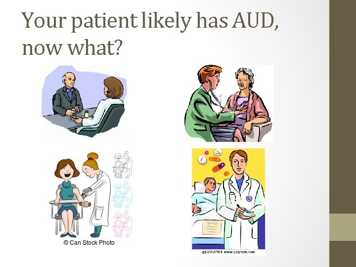 Your patient likely has AUD, now what? Your patient likely has AUD, now what?