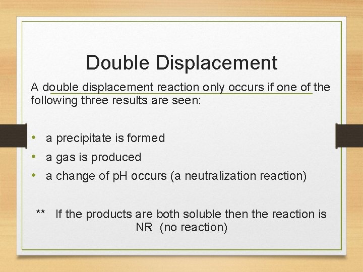 Double Displacement A double displacement reaction only occurs if one of the following three