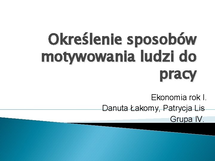 Określenie sposobów motywowania ludzi do pracy Ekonomia rok I. Danuta Łakomy, Patrycja Lis Grupa