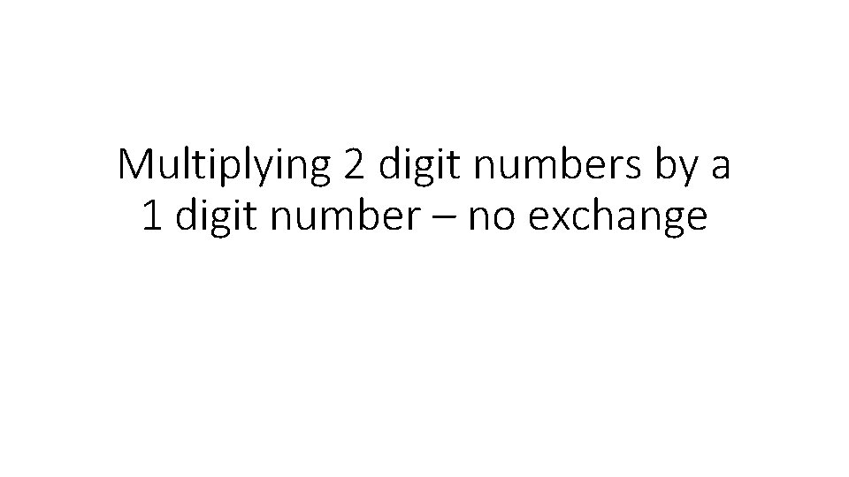Multiplying 2 digit numbers by a 1 digit number – no exchange 