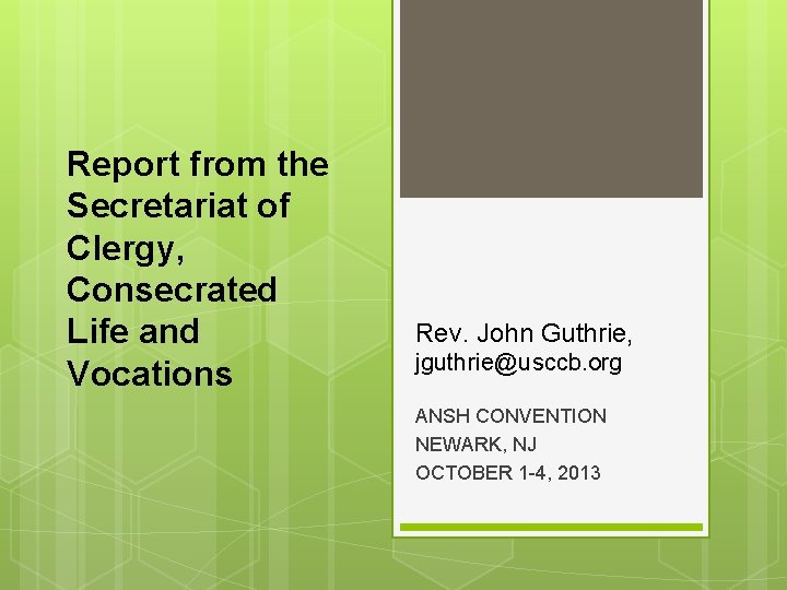 Report from the Secretariat of Clergy, Consecrated Life and Vocations Rev. John Guthrie, jguthrie@usccb.