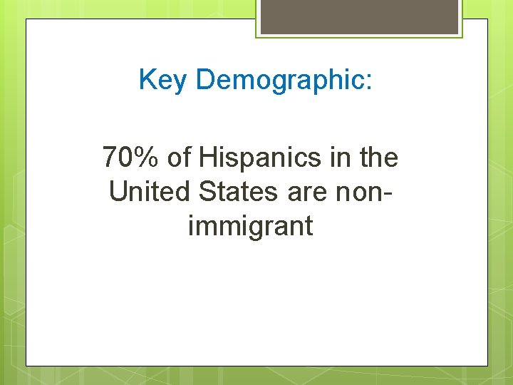 Key Demographic: 70% of Hispanics in the United States are nonimmigrant 