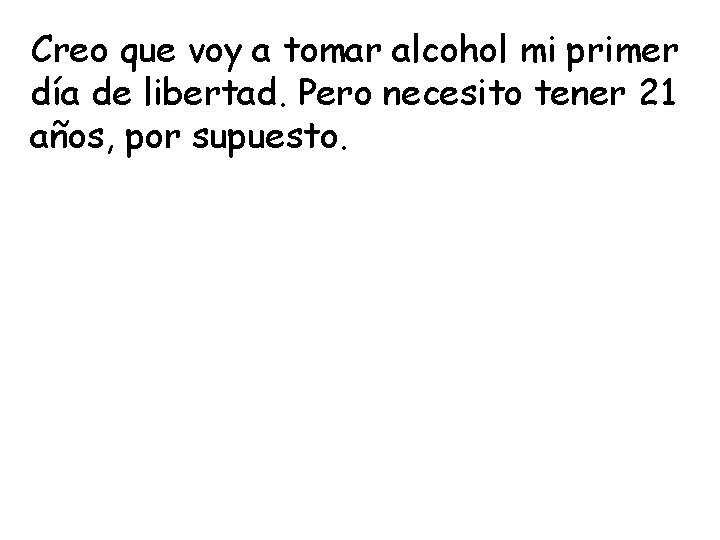 Creo que voy a tomar alcohol mi primer día de libertad. Pero necesito tener