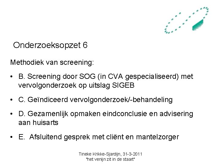 Onderzoeksopzet 6 Methodiek van screening: • B. Screening door SOG (in CVA gespecialiseerd) met