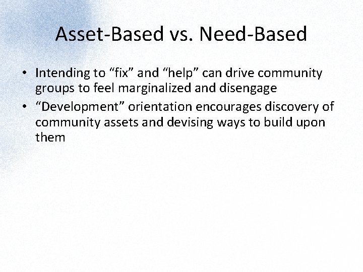 Asset-Based vs. Need-Based • Intending to “fix” and “help” can drive community groups to