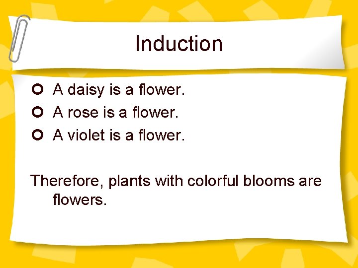 Induction ¢ A daisy is a flower. ¢ A rose is a flower. ¢