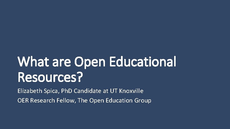 What are Open Educational Resources? Elizabeth Spica, Ph. D Candidate at UT Knoxville OER