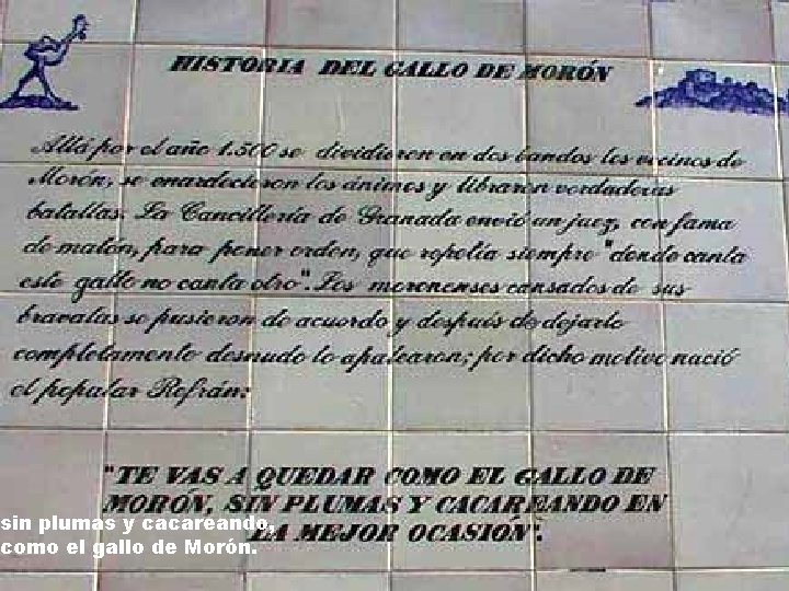 sin plumas y cacareando, como el gallo de Morón. 