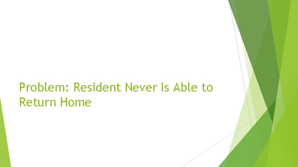 Problem: Resident Never Is Able to Return Home 