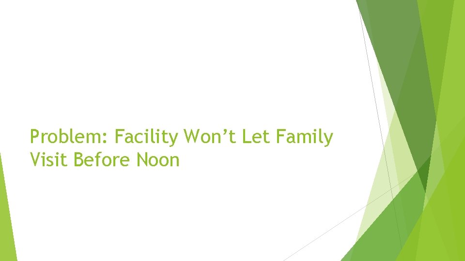 Problem: Facility Won’t Let Family Visit Before Noon 