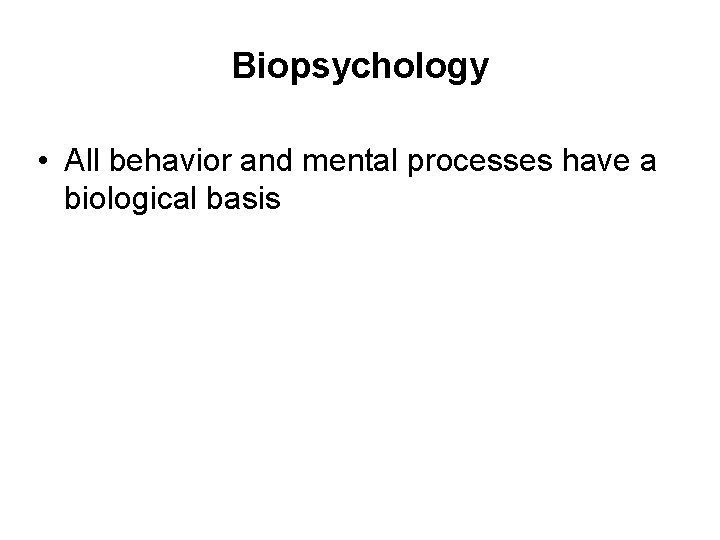 Biopsychology • All behavior and mental processes have a biological basis 