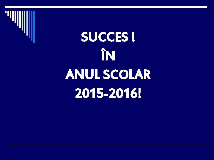 SUCCES ! ÎN ANUL SCOLAR 2015 -2016! 