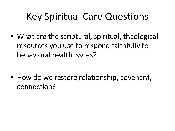 Key Spiritual Care Questions • What are the scriptural, spiritual, theological resources you use