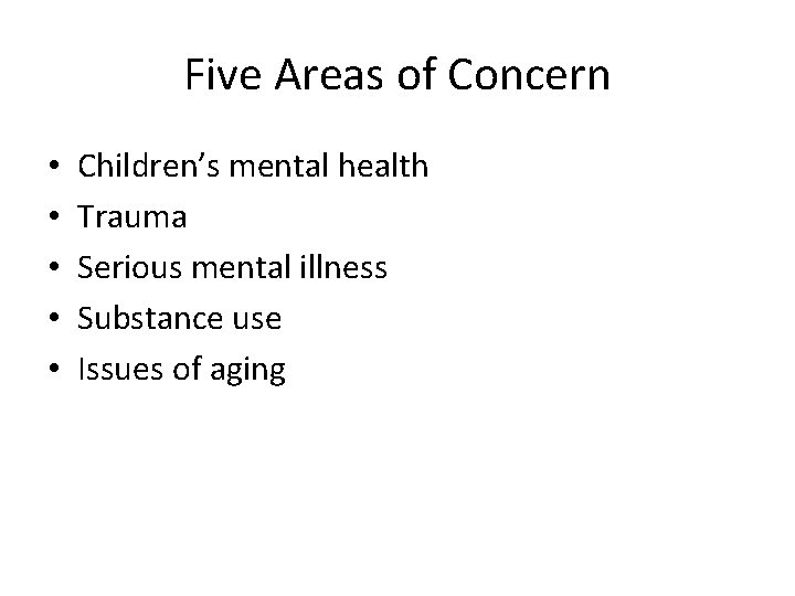 Five Areas of Concern • • • Children’s mental health Trauma Serious mental illness
