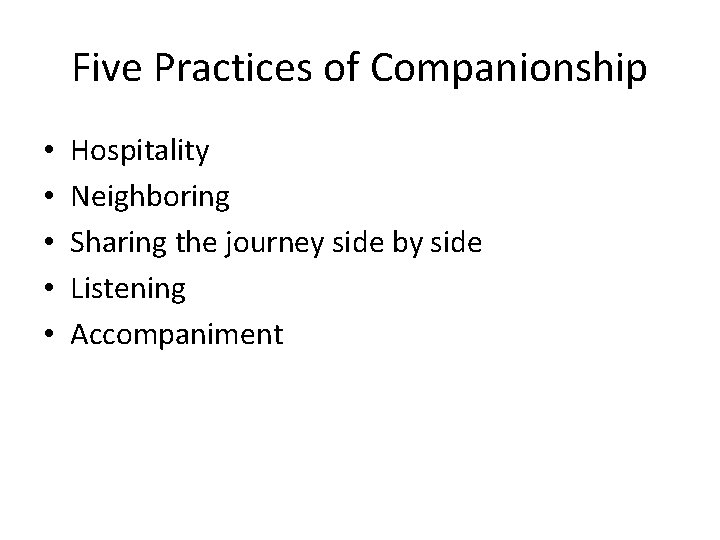 Five Practices of Companionship • • • Hospitality Neighboring Sharing the journey side by