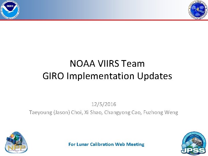 NOAA VIIRS Team GIRO Implementation Updates 12/5/2016 Taeyoung (Jason) Choi, Xi Shao, Changyong Cao,