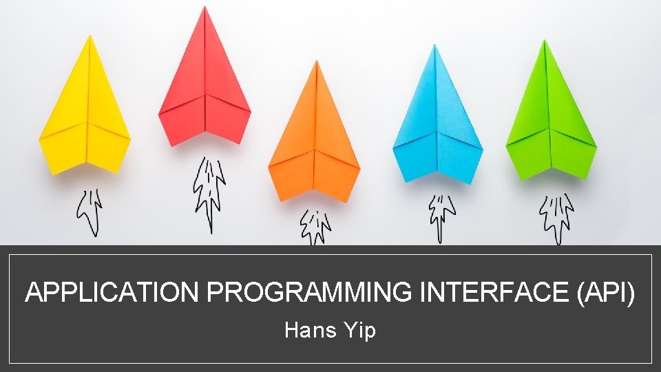 APPLICATION PROGRAMMING INTERFACE (API) Hans Yip 