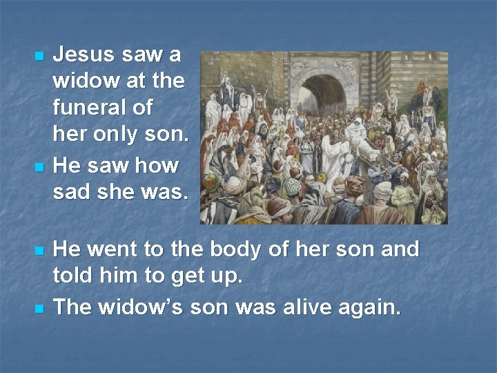 n n Jesus saw a widow at the funeral of her only son. He