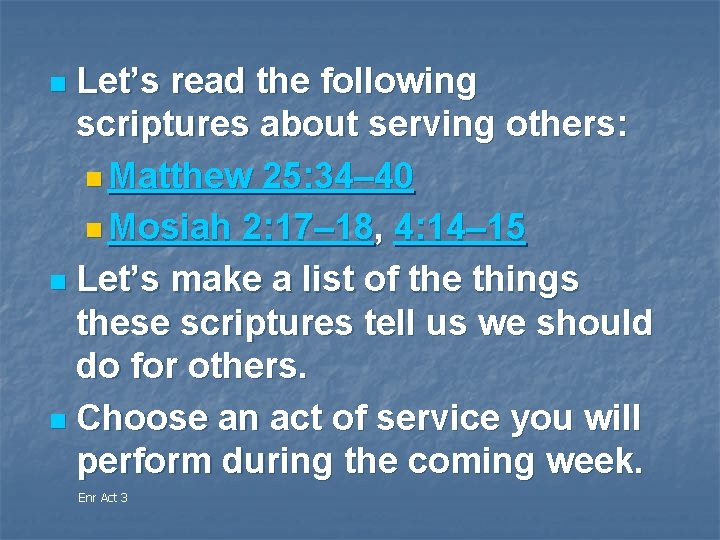 Let’s read the following scriptures about serving others: n Matthew 25: 34– 40 n