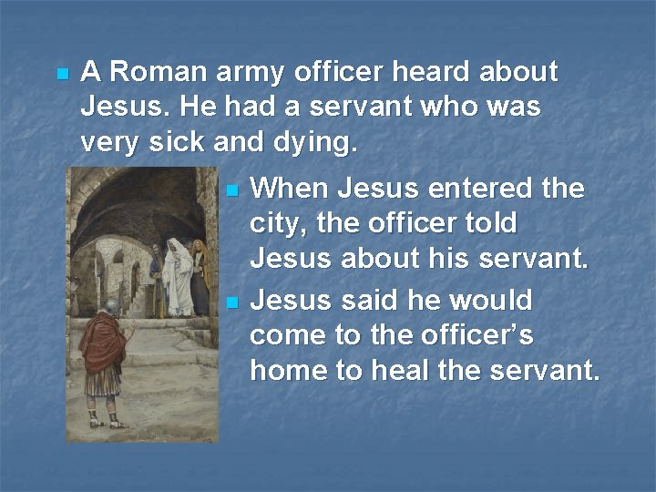 n A Roman army officer heard about Jesus. He had a servant who was