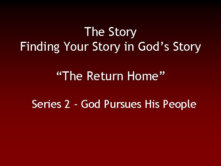 The Story Finding Your Story in God’s Story “The Return Home” Series 2 -