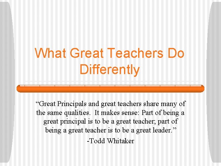 What Great Teachers Do Differently “Great Principals and great teachers share many of the