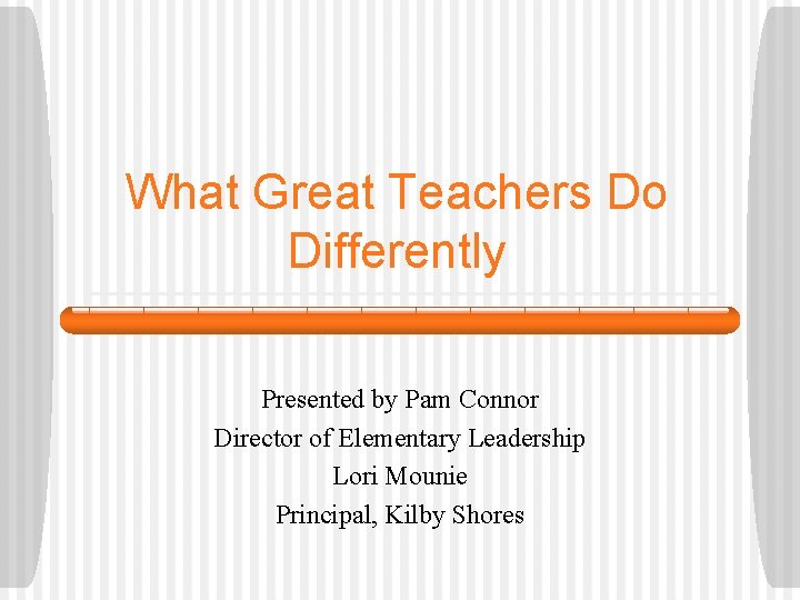 What Great Teachers Do Differently Presented by Pam Connor Director of Elementary Leadership Lori