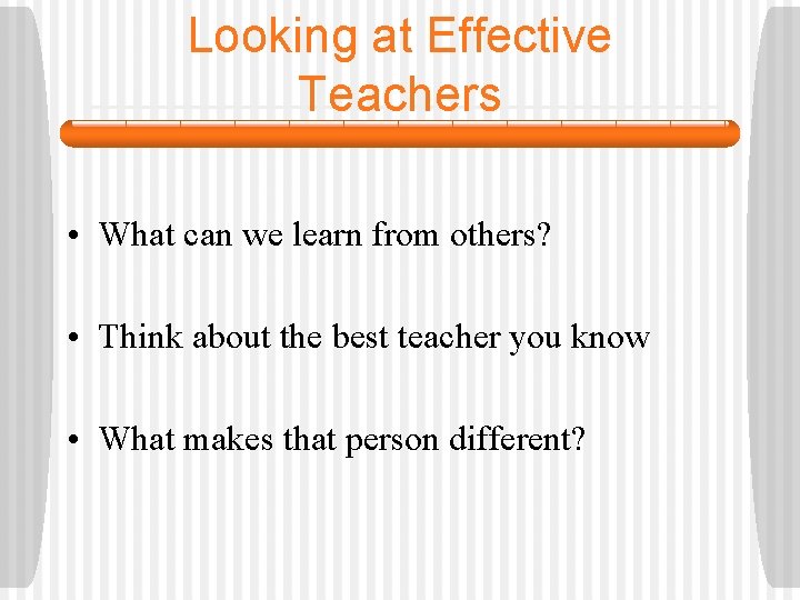 Looking at Effective Teachers • What can we learn from others? • Think about