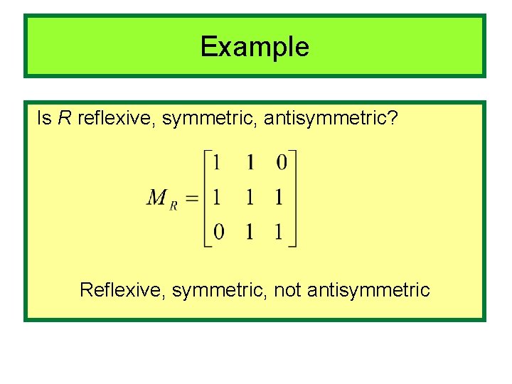 Example Is R reflexive, symmetric, antisymmetric? Reflexive, symmetric, not antisymmetric 