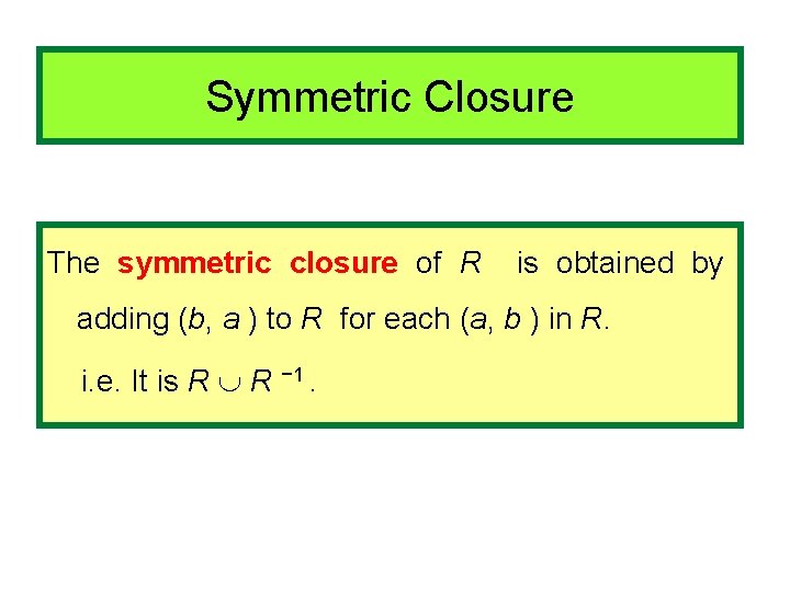 Symmetric Closure The symmetric closure of R is obtained by adding (b, a )