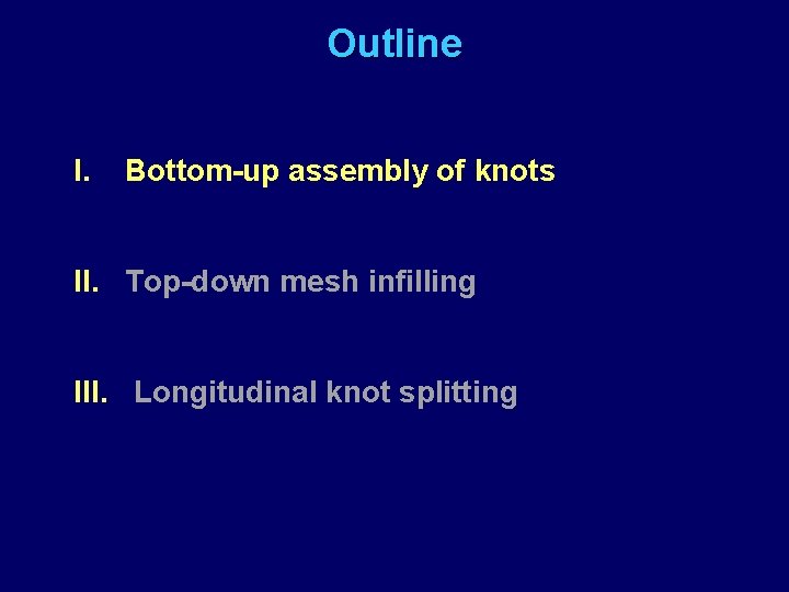 Outline I. Bottom-up assembly of knots II. Top-down mesh infilling III. Longitudinal knot splitting