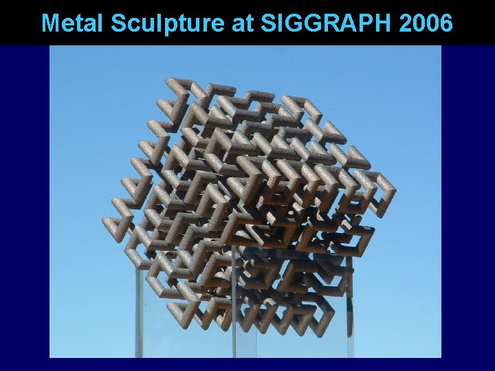 Metal Sculpture at SIGGRAPH 2006 