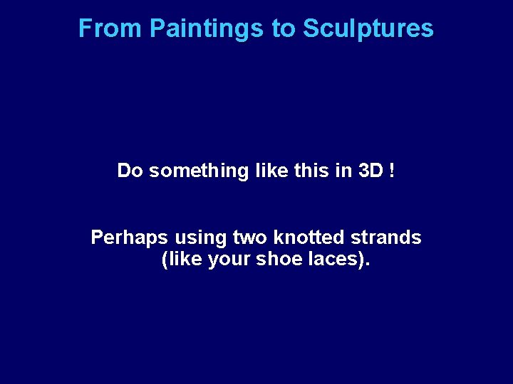 From Paintings to Sculptures Do something like this in 3 D ! Perhaps using