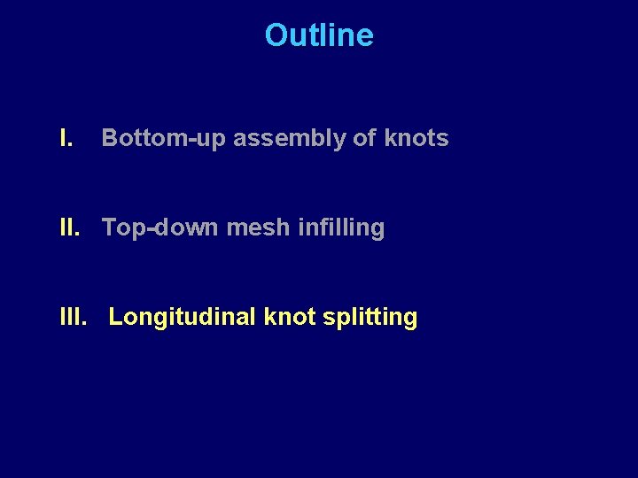 Outline I. Bottom-up assembly of knots II. Top-down mesh infilling III. Longitudinal knot splitting