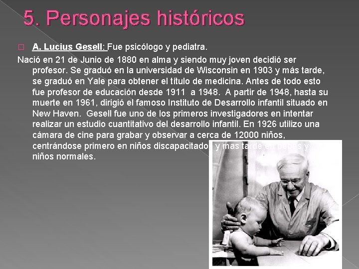 5. Personajes históricos A. Lucius Gesell: Fue psicólogo y pediatra. Nació en 21 de
