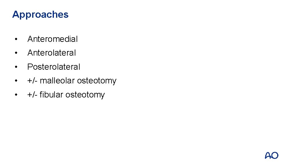 Approaches • Anteromedial • Anterolateral • Posterolateral • +/- malleolar osteotomy • +/- fibular