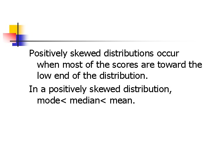 Positively skewed distributions occur when most of the scores are toward the low end
