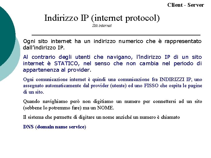 Client - Server Indirizzo IP (internet protocol) Siti internet Ogni sito internet ha un