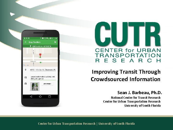 Improving Transit Through Crowdsourced Information Sean J. Barbeau, Ph. D. National Center for Transit