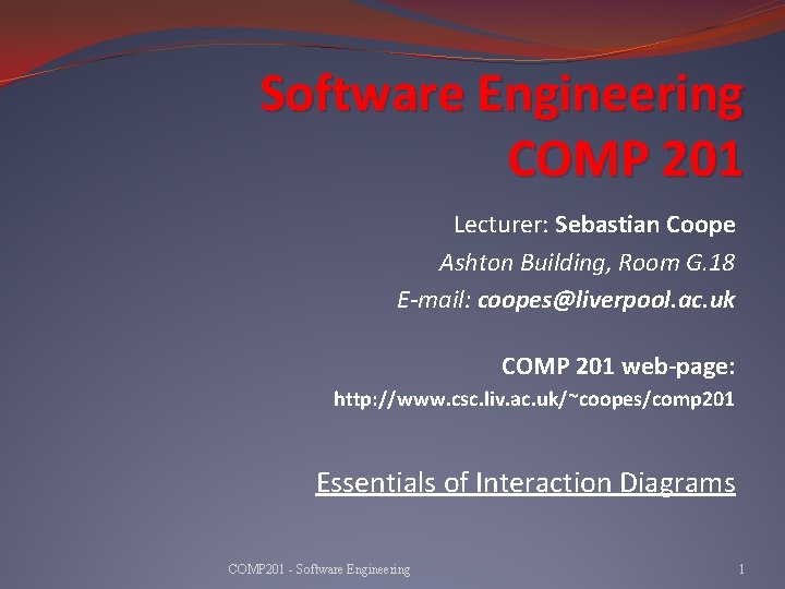 Software Engineering COMP 201 Lecturer: Sebastian Coope Ashton Building, Room G. 18 E-mail: coopes@liverpool.