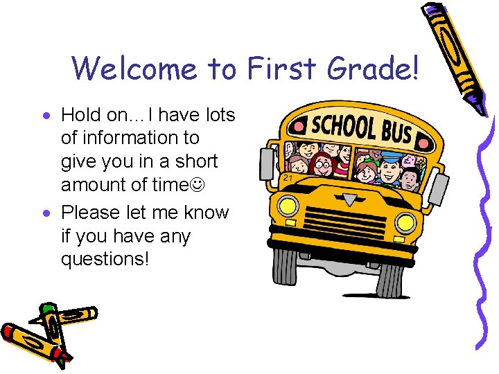 Welcome to First Grade! · Hold on…I have lots of information to give you