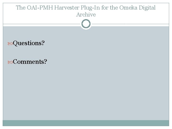 The OAI-PMH Harvester Plug-In for the Omeka Digital Archive Questions? Comments? 