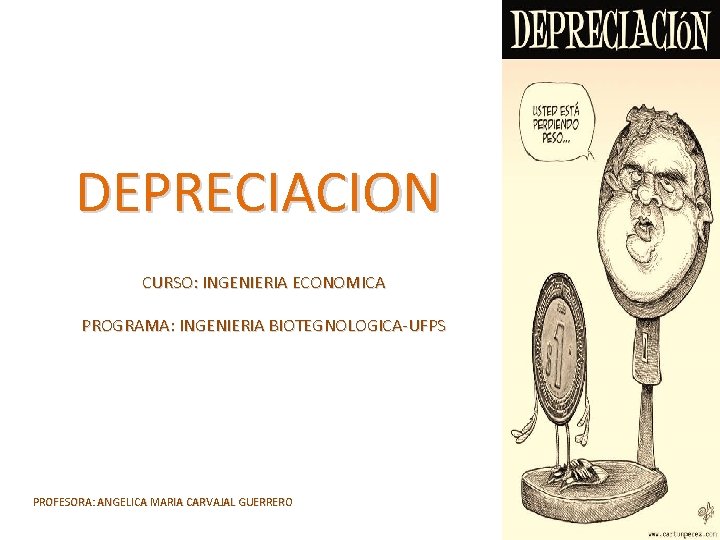 DEPRECIACION CURSO: INGENIERIA ECONOMICA PROGRAMA: INGENIERIA BIOTEGNOLOGICA-UFPS PROFESORA: ANGELICA MARIA CARVAJAL GUERRERO 