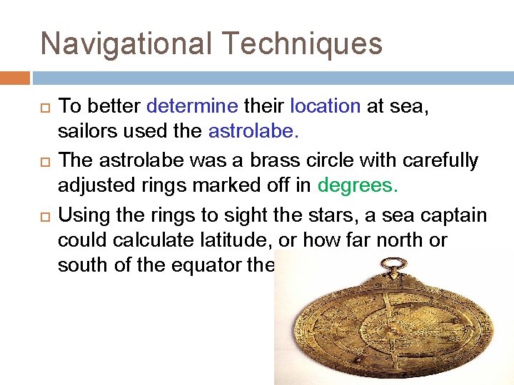 Navigational Techniques To better determine their location at sea, sailors used the astrolabe. The