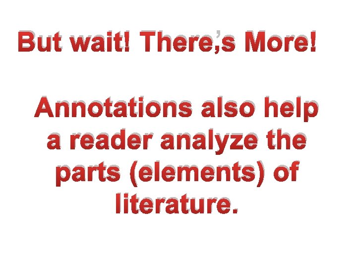 But wait! There’s More! Annotations also help a reader analyze the parts (elements) of