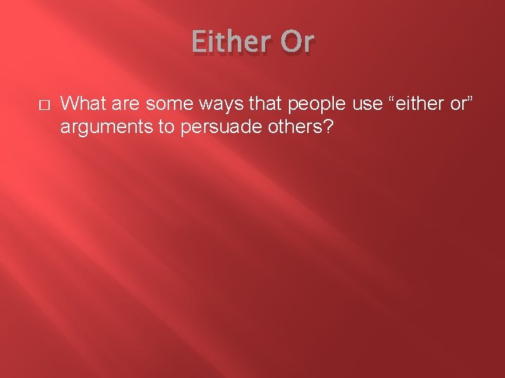 Either Or � What are some ways that people use “either or” arguments to