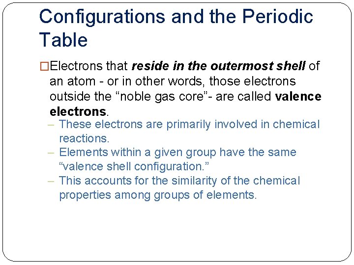 Configurations and the Periodic Table �Electrons that reside in the outermost shell of an