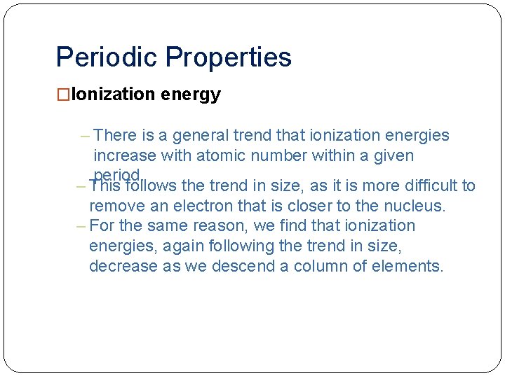 Periodic Properties �Ionization energy – There is a general trend that ionization energies increase
